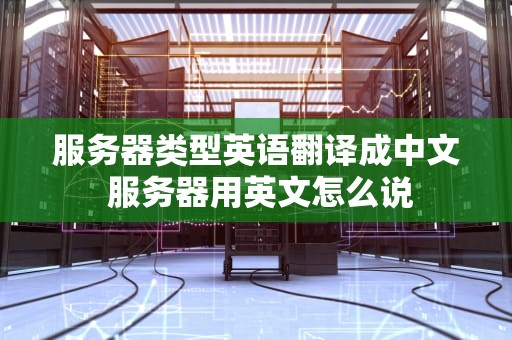 服务器类型英语翻译成中文 服务器用英文怎么说