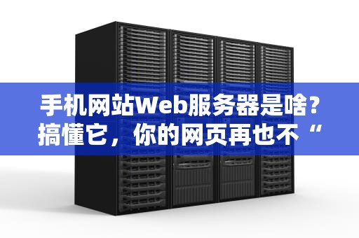 手机网站Web服务器是啥？搞懂它，你的网页再也不“卡成狗”！