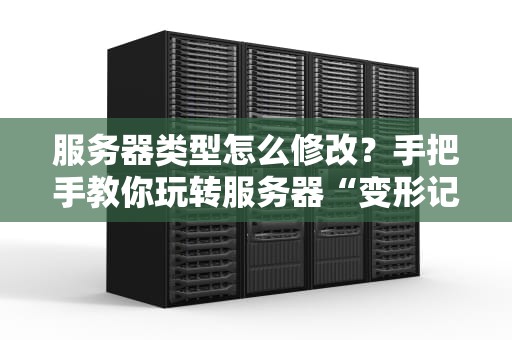 服务器类型怎么修改？手把手教你玩转服务器“变形记”