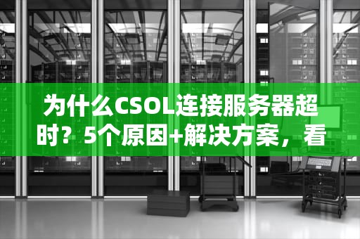 为什么CSOL连接服务器超时？5个原因+解决方案，看完秒变网络侦探！