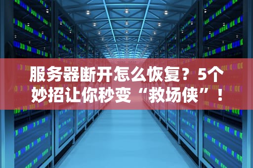 服务器断开怎么恢复？5个妙招让你秒变“救场侠”！