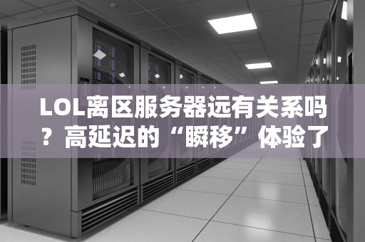 LOL离区服务器远有关系吗？高延迟的“瞬移”体验了解一下！
