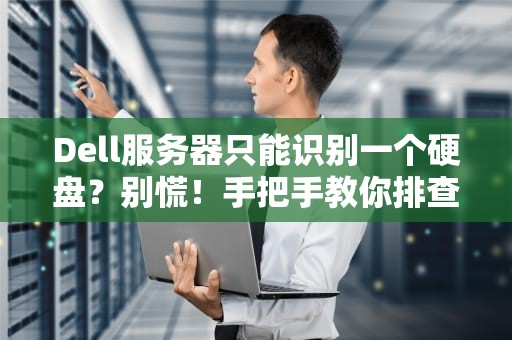 Dell服务器只能识别一个硬盘？别慌！手把手教你排查+解决方案