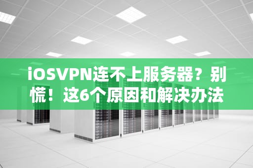 iOSVPN连不上服务器？别慌！这6个原因和解决办法让你秒变网络大神