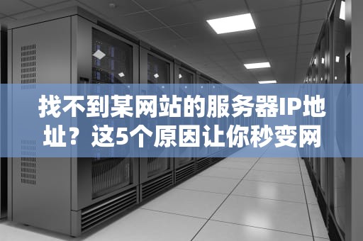 找不到某网站的服务器IP地址？这5个原因让你秒变网络侦探！