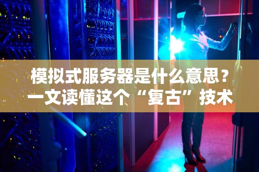 模拟式服务器是什么意思？一文读懂这个“复古”技术！