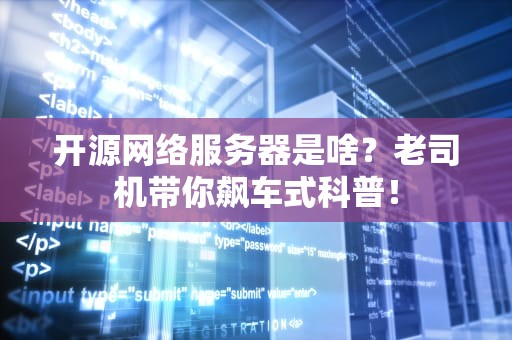 开源网络服务器是啥？老司机带你飙车式科普！
