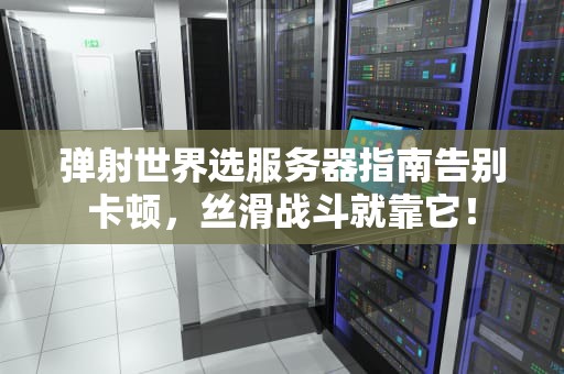 弹射世界选服务器指南告别卡顿，丝滑战斗就靠它！