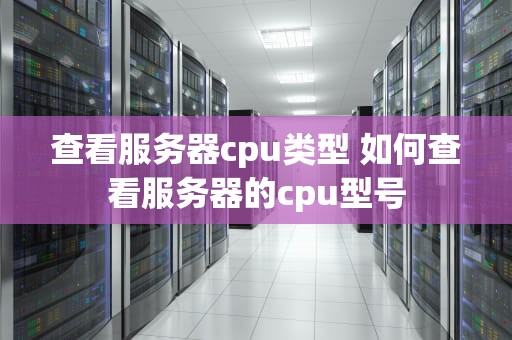 查看服务器cpu类型 如何查看服务器的cpu型号