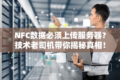 NFC数据必须上传服务器？技术老司机带你揭秘真相！