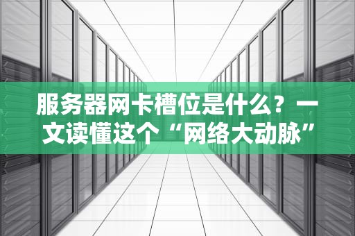 服务器网卡槽位是什么？一文读懂这个“网络大动脉”的关键设计！