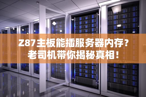 Z87主板能插服务器内存？老司机带你揭秘真相！