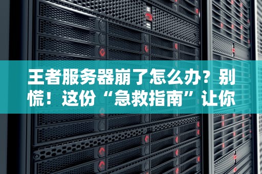 王者服务器崩了怎么办？别慌！这份“急救指南”让你秒变排位赛救世主