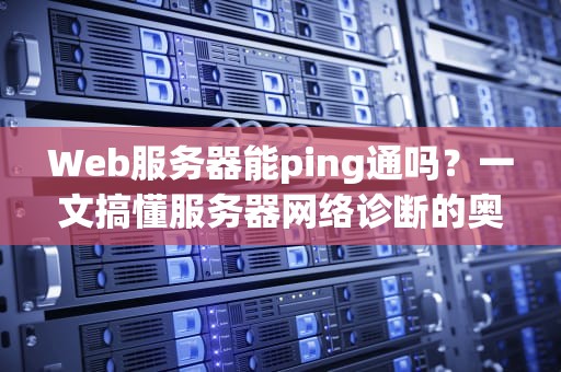 Web服务器能ping通吗？一文搞懂服务器网络诊断的奥秘！