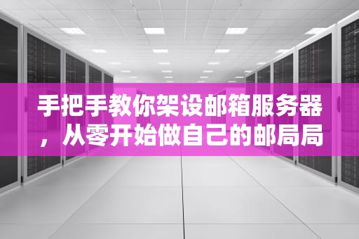 手把手教你架设邮箱服务器，从零开始做自己的邮局局长！