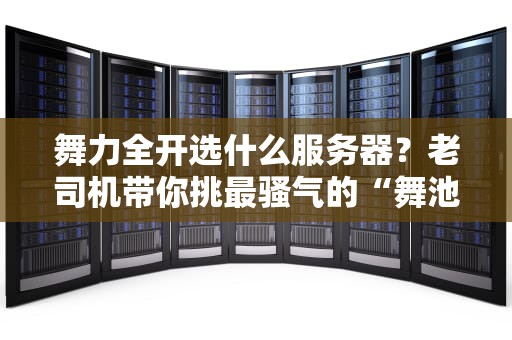 舞力全开选什么服务器？老司机带你挑最骚气的“舞池”！（附性能实测）