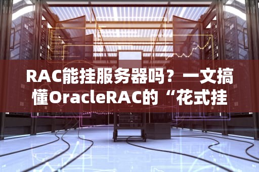 RAC能挂服务器吗？一文搞懂OracleRAC的“花式挂载”姿势！