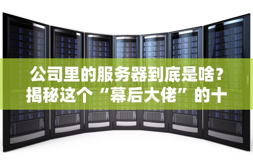 公司里的服务器到底是啥？揭秘这个“幕后大佬”的十八般武艺！