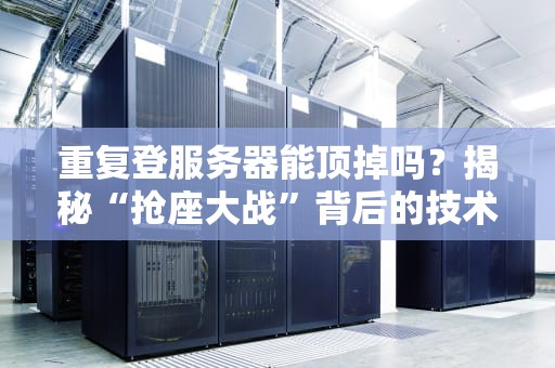 重复登服务器能顶掉吗？揭秘“抢座大战”背后的技术真相！