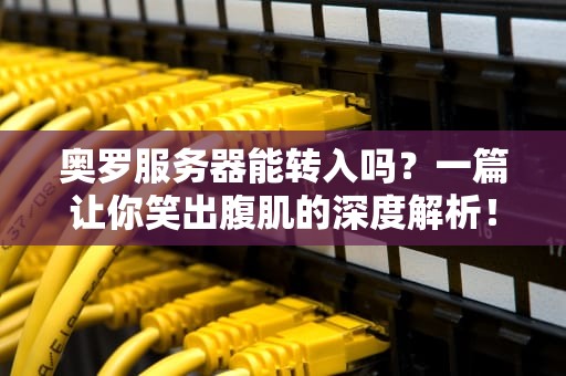 奥罗服务器能转入吗？一篇让你笑出腹肌的深度解析！
