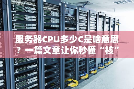 服务器CPU多少C是啥意思？一篇文章让你秒懂“核”战风云！
