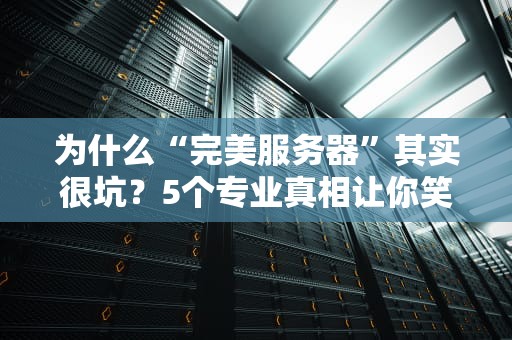 为什么“完美服务器”其实很坑？5个专业真相让你笑出眼泪！