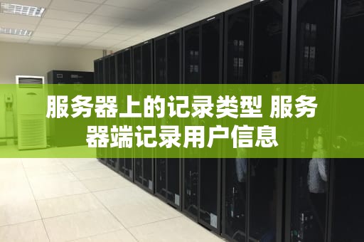 服务器上的记录类型 服务器端记录用户信息
