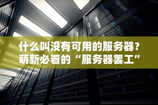 什么叫没有可用的服务器？萌新必看的“服务器罢工”真相大揭秘！