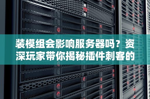 装模组会影响服务器吗？资深玩家带你揭秘插件刺客的真相！