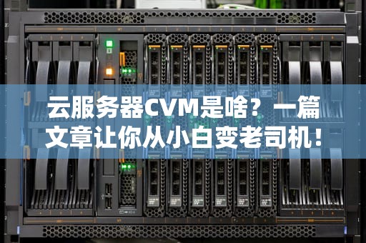 云服务器CVM是啥？一篇文章让你从小白变老司机！