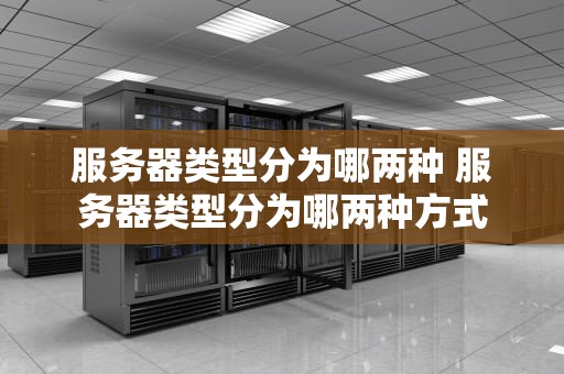 服务器类型分为哪两种 服务器类型分为哪两种方式