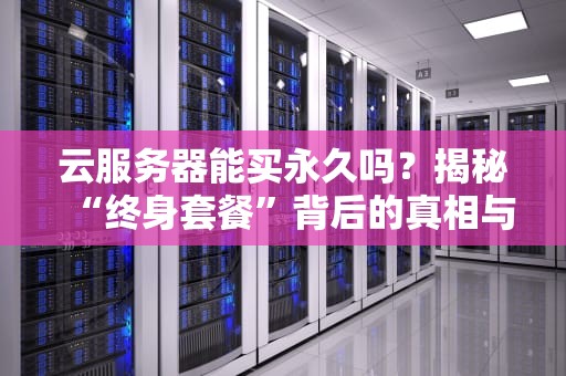 云服务器能买永久吗？揭秘“终身套餐”背后的真相与套路！