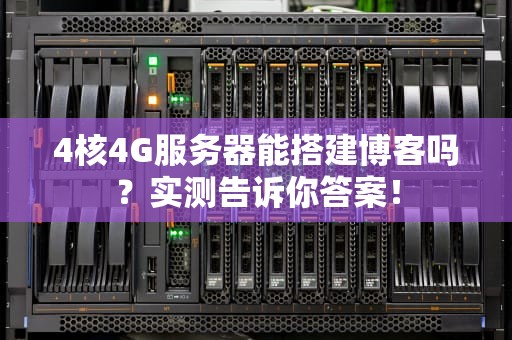 4核4G服务器能搭建博客吗？实测告诉你答案！