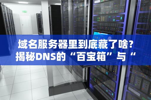 域名服务器里到底藏了啥？揭秘DNS的“百宝箱”与“黑科技”
