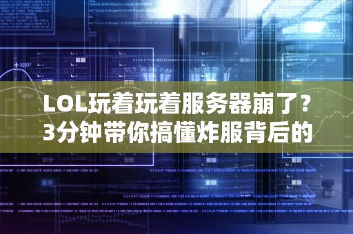 LOL玩着玩着服务器崩了？3分钟带你搞懂炸服背后的科学！