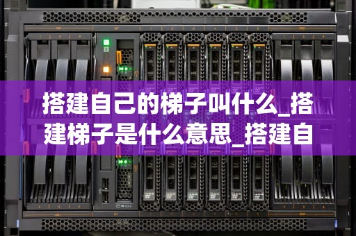 搭建自己的梯子叫什么_搭建梯子是什么意思_搭建自己的梯子：通往成功的阶梯