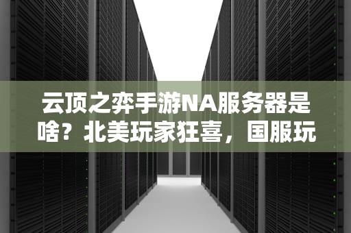 云顶之弈手游NA服务器是啥？北美玩家狂喜，国服玩家酸了！