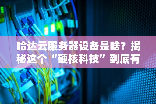 哈达云服务器设备是啥？揭秘这个“硬核科技”到底有多强！