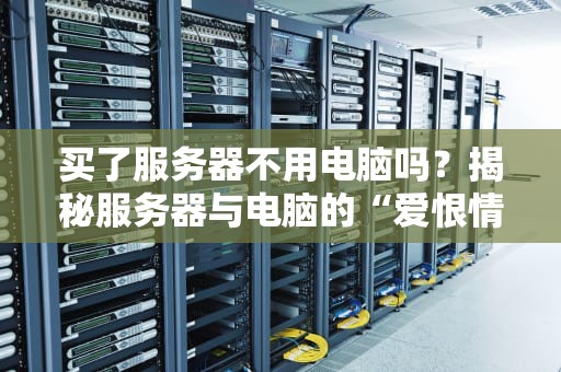 买了服务器不用电脑吗？揭秘服务器与电脑的“爱恨情仇”