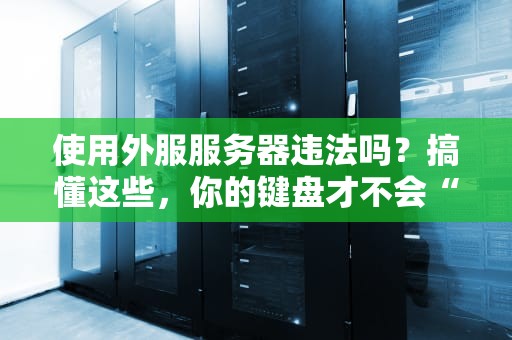 使用外服服务器违法吗？搞懂这些，你的键盘才不会“吃牢饭”！