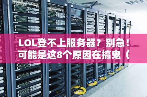 LOL登不上服务器？别急！可能是这8个原因在搞鬼（附解决方案）