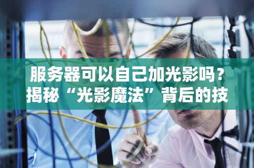 服务器可以自己加光影吗？揭秘“光影魔法”背后的技术真相！
