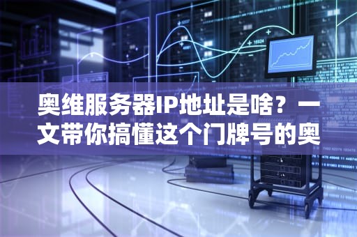 奥维服务器IP地址是啥？一文带你搞懂这个门牌号的奥秘！
