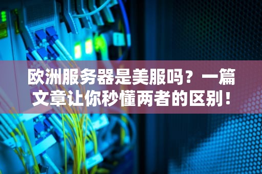 欧洲服务器是美服吗？一篇文章让你秒懂两者的区别！