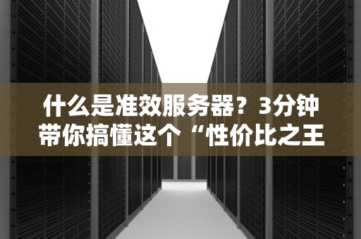 什么是准效服务器？3分钟带你搞懂这个“性价比之王”！