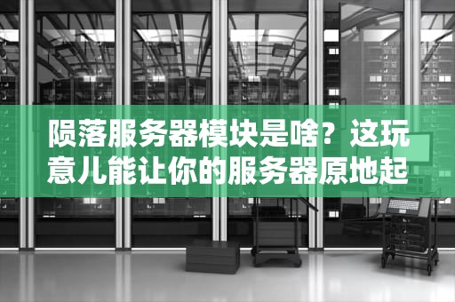 陨落服务器模块是啥？这玩意儿能让你的服务器原地起飞还是直接“陨落”？