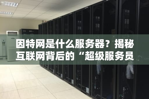 因特网是什么服务器？揭秘互联网背后的“超级服务员”
