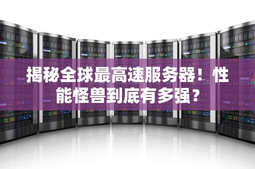 揭秘全球最高速服务器！性能怪兽到底有多强？