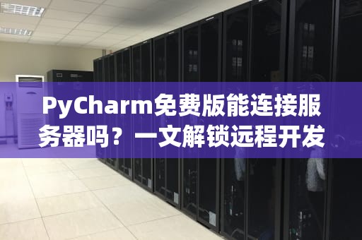 PyCharm免费版能连接服务器吗？一文解锁远程开发的正确姿势！