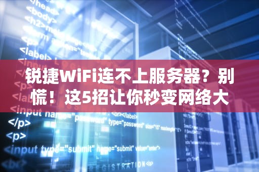 锐捷WiFi连不上服务器？别慌！这5招让你秒变网络大神！